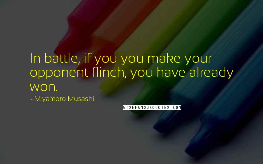 Miyamoto Musashi Quotes: In battle, if you you make your opponent flinch, you have already won.