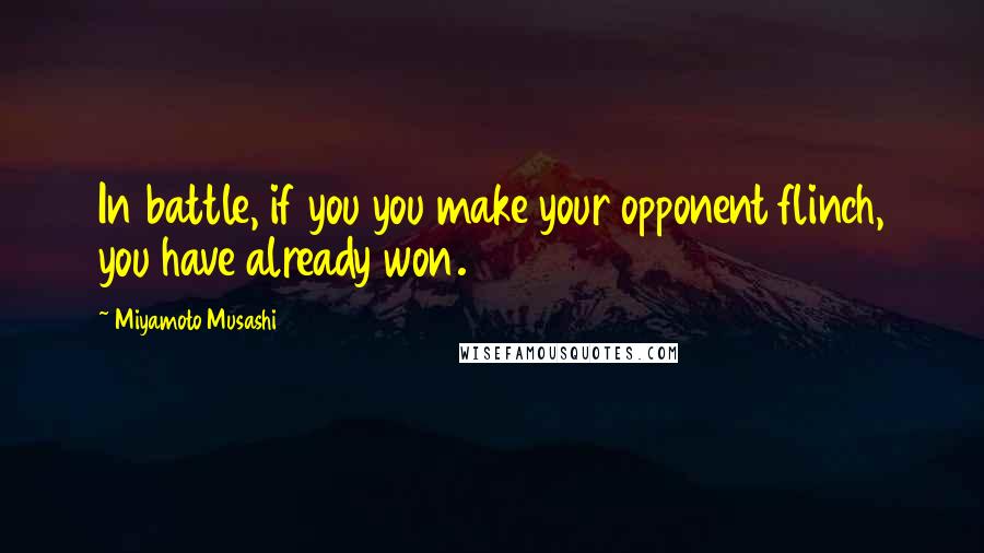 Miyamoto Musashi Quotes: In battle, if you you make your opponent flinch, you have already won.