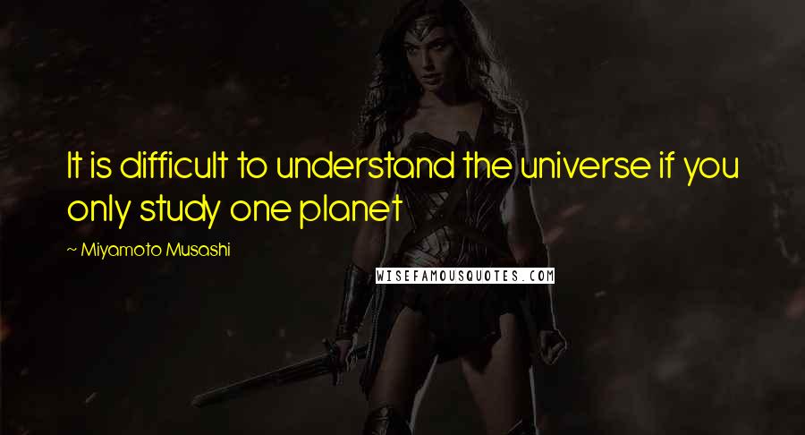 Miyamoto Musashi Quotes: It is difficult to understand the universe if you only study one planet