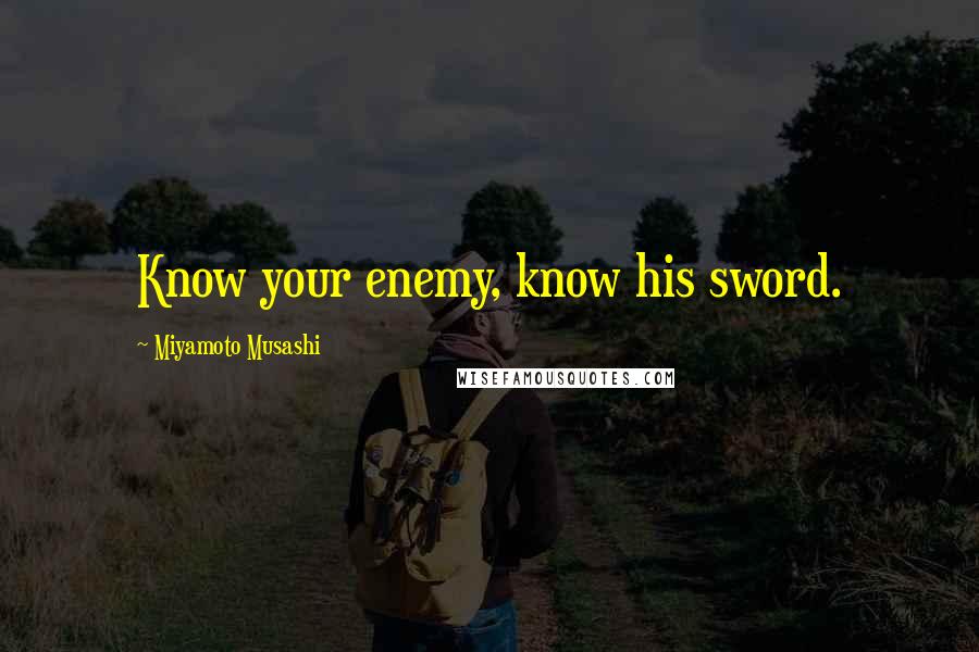 Miyamoto Musashi Quotes: Know your enemy, know his sword.