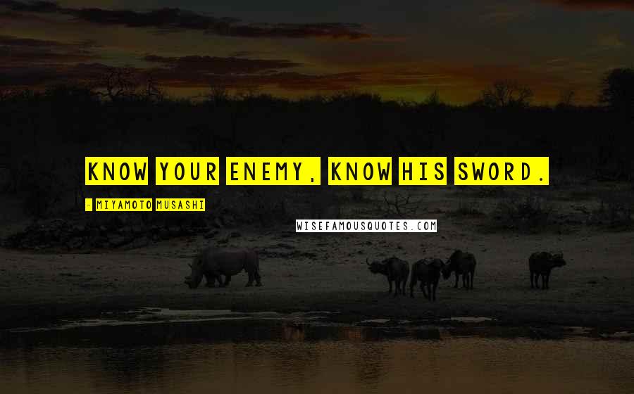 Miyamoto Musashi Quotes: Know your enemy, know his sword.