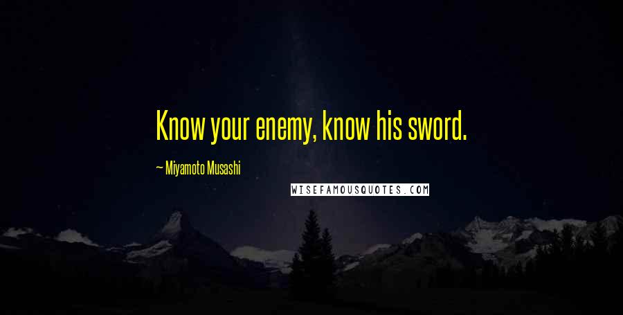 Miyamoto Musashi Quotes: Know your enemy, know his sword.