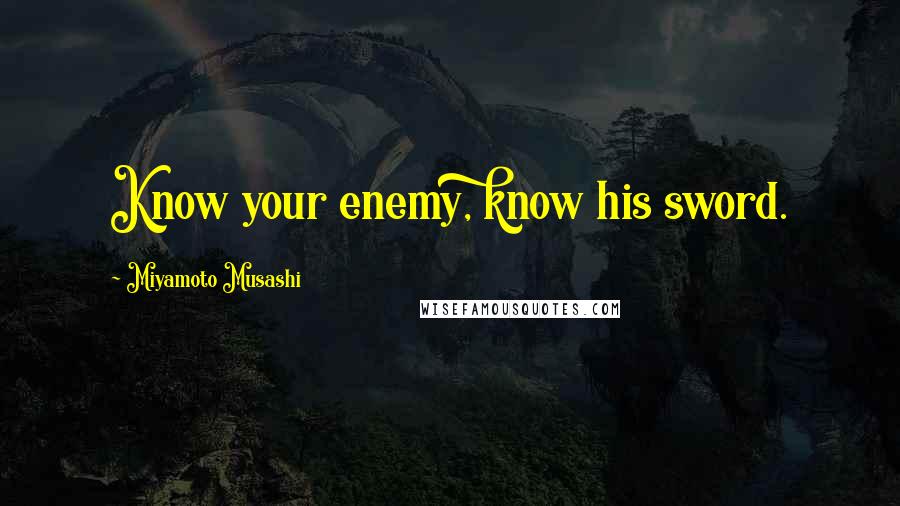 Miyamoto Musashi Quotes: Know your enemy, know his sword.