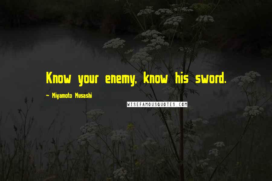 Miyamoto Musashi Quotes: Know your enemy, know his sword.