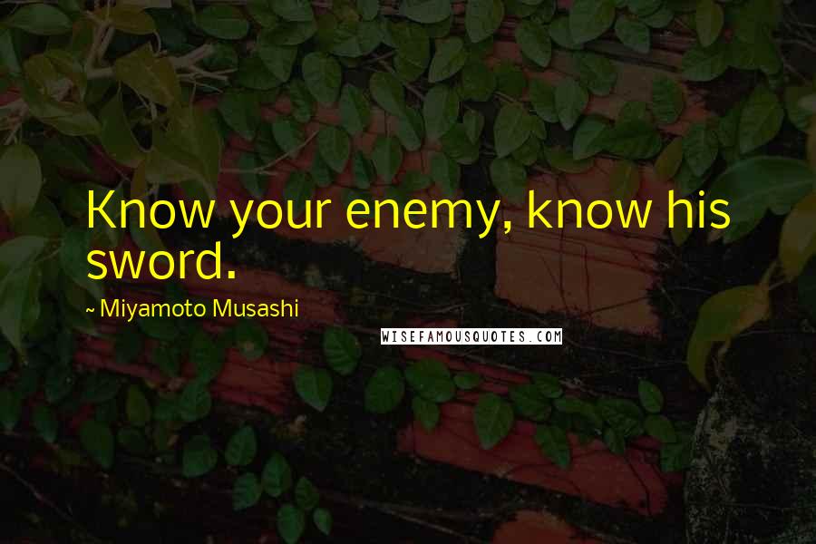 Miyamoto Musashi Quotes: Know your enemy, know his sword.