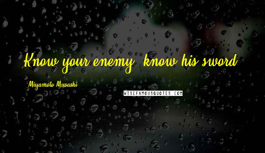 Miyamoto Musashi Quotes: Know your enemy, know his sword.