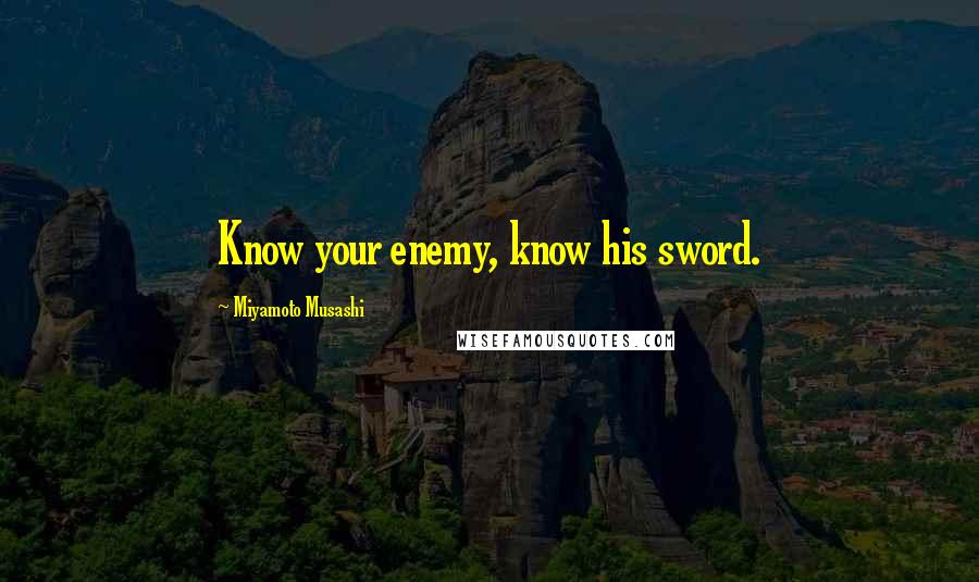 Miyamoto Musashi Quotes: Know your enemy, know his sword.