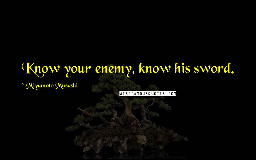 Miyamoto Musashi Quotes: Know your enemy, know his sword.