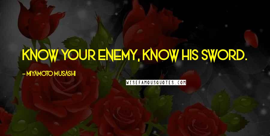 Miyamoto Musashi Quotes: Know your enemy, know his sword.