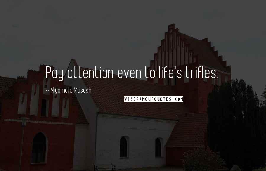 Miyamoto Musashi Quotes: Pay attention even to life's trifles.