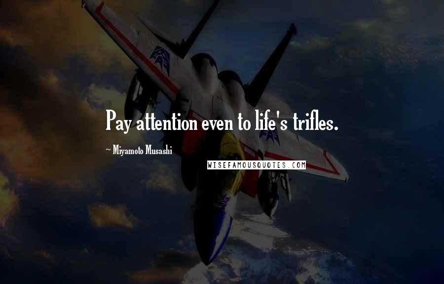 Miyamoto Musashi Quotes: Pay attention even to life's trifles.