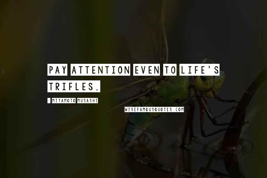 Miyamoto Musashi Quotes: Pay attention even to life's trifles.