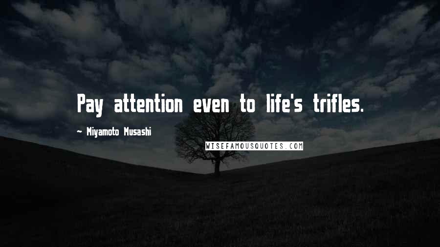 Miyamoto Musashi Quotes: Pay attention even to life's trifles.