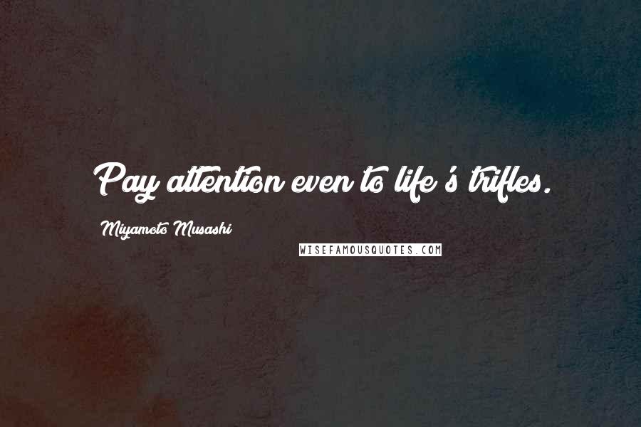 Miyamoto Musashi Quotes: Pay attention even to life's trifles.