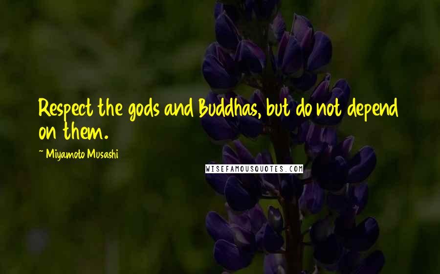 Miyamoto Musashi Quotes: Respect the gods and Buddhas, but do not depend on them.