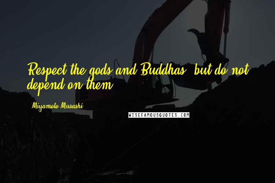 Miyamoto Musashi Quotes: Respect the gods and Buddhas, but do not depend on them.