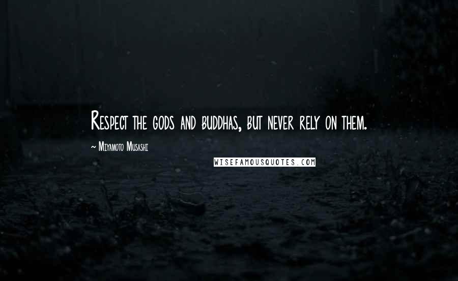Miyamoto Musashi Quotes: Respect the gods and buddhas, but never rely on them.