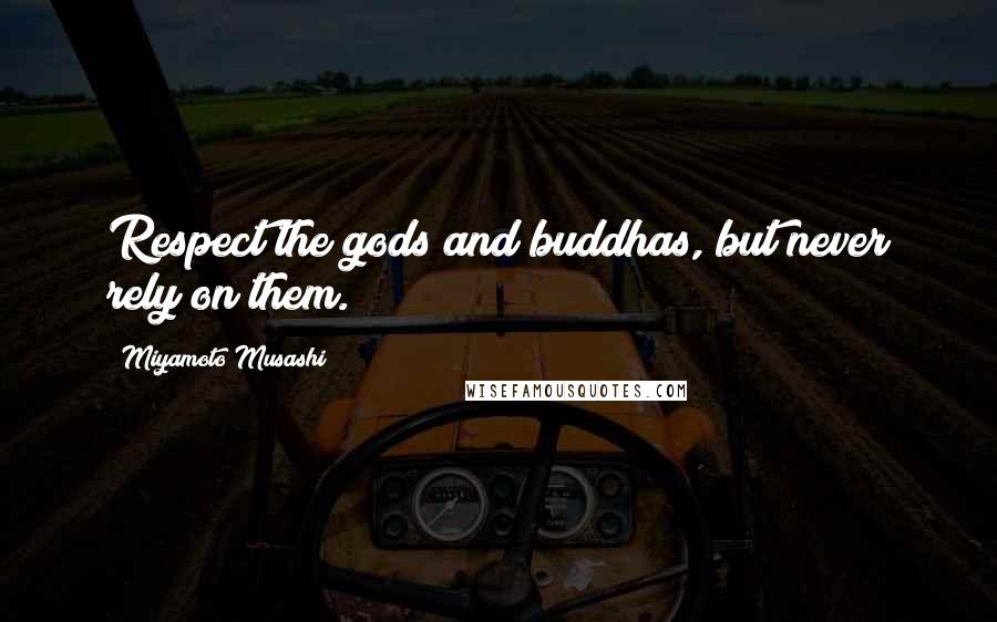 Miyamoto Musashi Quotes: Respect the gods and buddhas, but never rely on them.