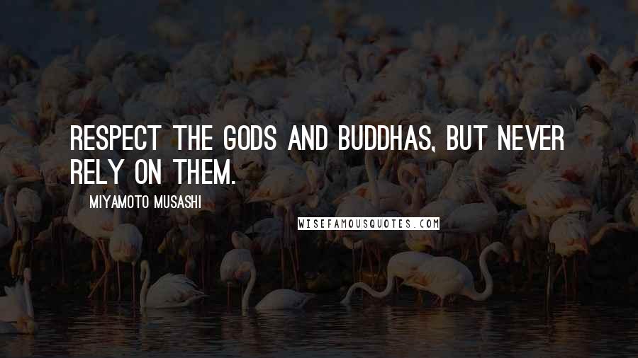 Miyamoto Musashi Quotes: Respect the gods and buddhas, but never rely on them.