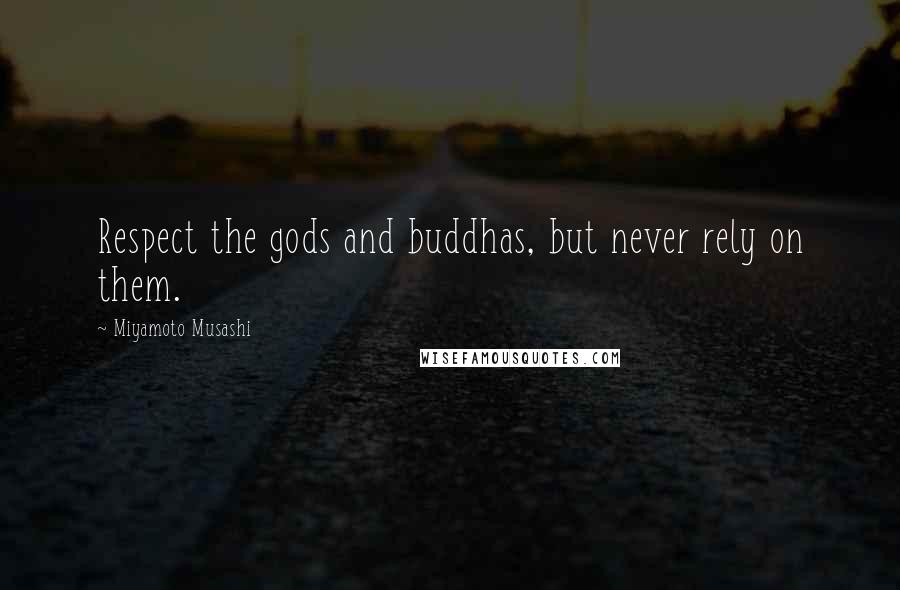Miyamoto Musashi Quotes: Respect the gods and buddhas, but never rely on them.