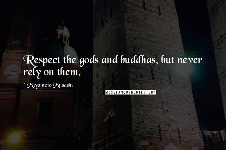 Miyamoto Musashi Quotes: Respect the gods and buddhas, but never rely on them.
