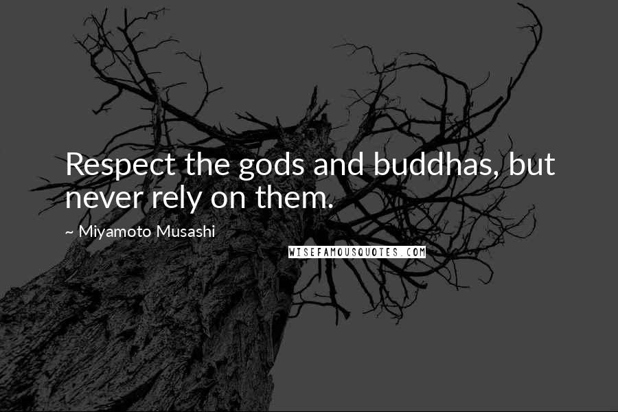 Miyamoto Musashi Quotes: Respect the gods and buddhas, but never rely on them.