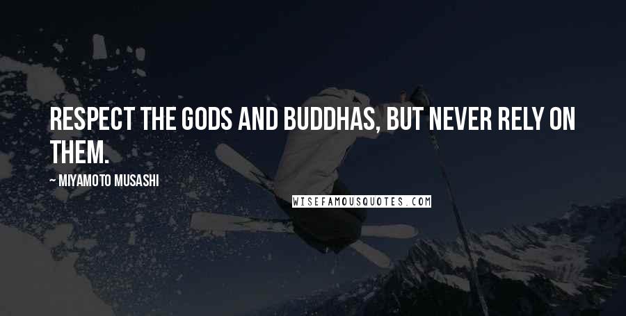 Miyamoto Musashi Quotes: Respect the gods and buddhas, but never rely on them.