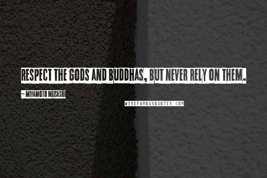Miyamoto Musashi Quotes: Respect the gods and buddhas, but never rely on them.