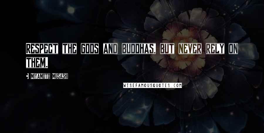 Miyamoto Musashi Quotes: Respect the gods and buddhas, but never rely on them.