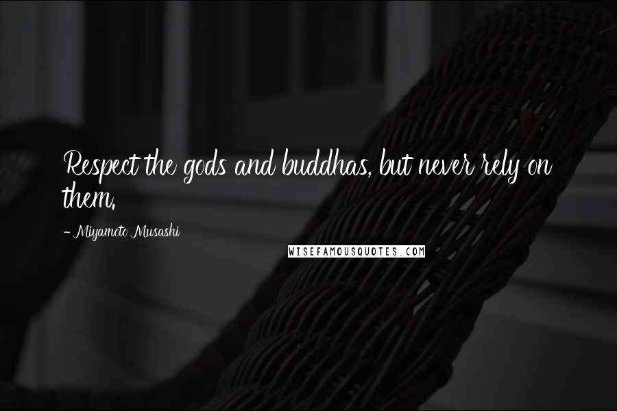 Miyamoto Musashi Quotes: Respect the gods and buddhas, but never rely on them.
