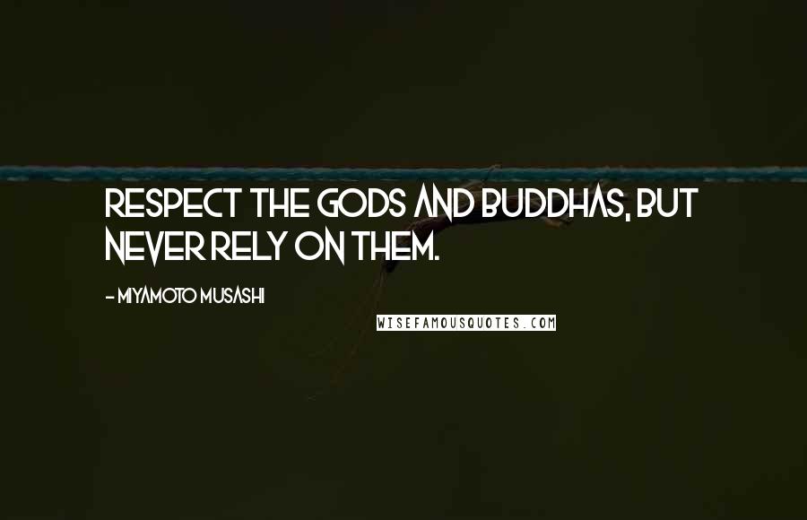 Miyamoto Musashi Quotes: Respect the gods and buddhas, but never rely on them.