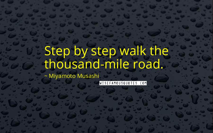 Miyamoto Musashi Quotes: Step by step walk the thousand-mile road.