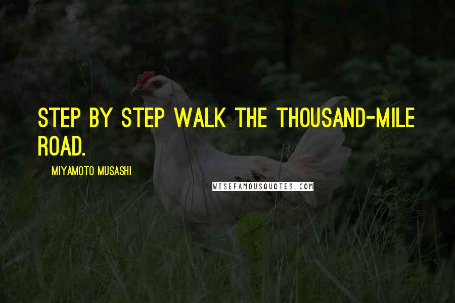 Miyamoto Musashi Quotes: Step by step walk the thousand-mile road.