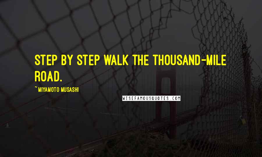 Miyamoto Musashi Quotes: Step by step walk the thousand-mile road.