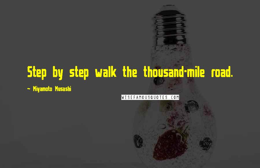 Miyamoto Musashi Quotes: Step by step walk the thousand-mile road.