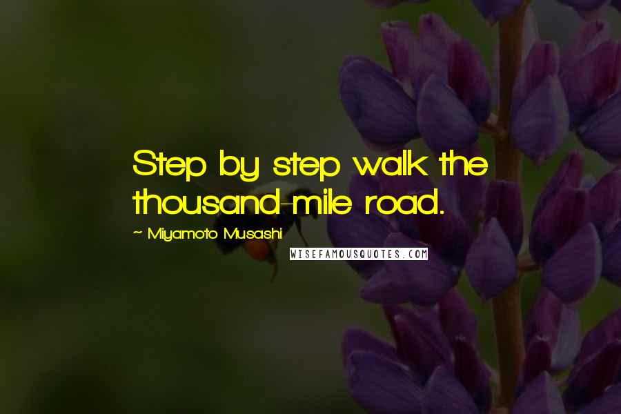 Miyamoto Musashi Quotes: Step by step walk the thousand-mile road.