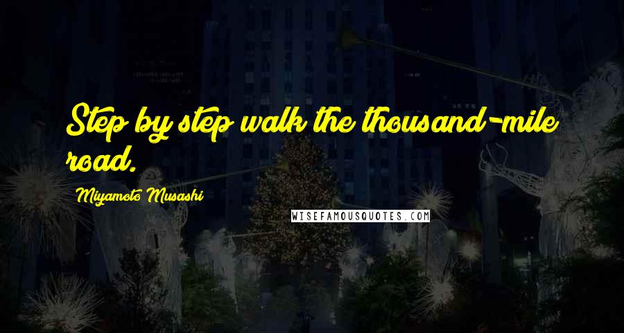 Miyamoto Musashi Quotes: Step by step walk the thousand-mile road.