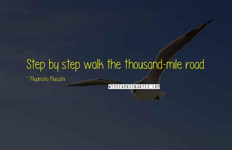 Miyamoto Musashi Quotes: Step by step walk the thousand-mile road.