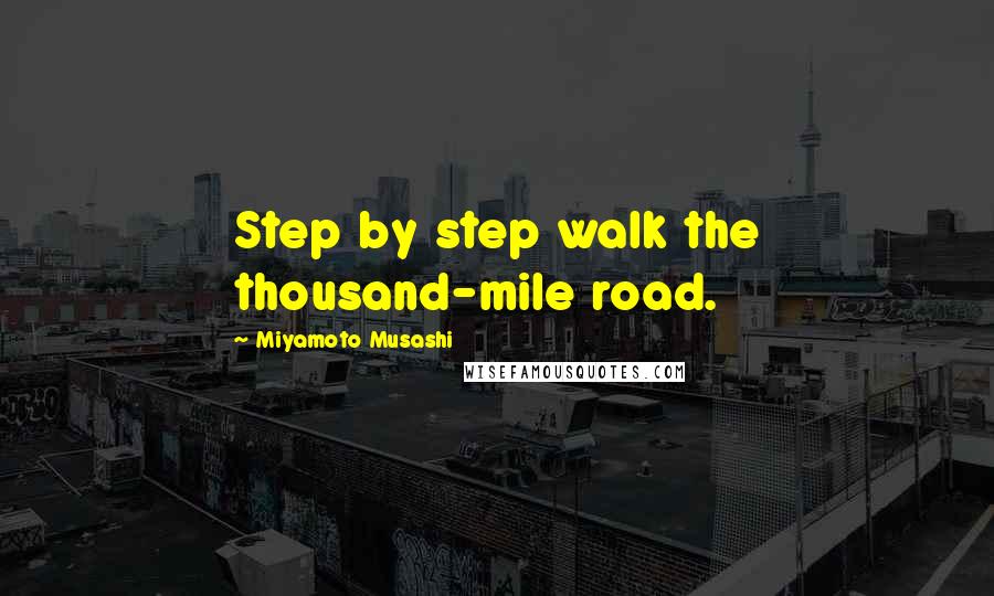 Miyamoto Musashi Quotes: Step by step walk the thousand-mile road.