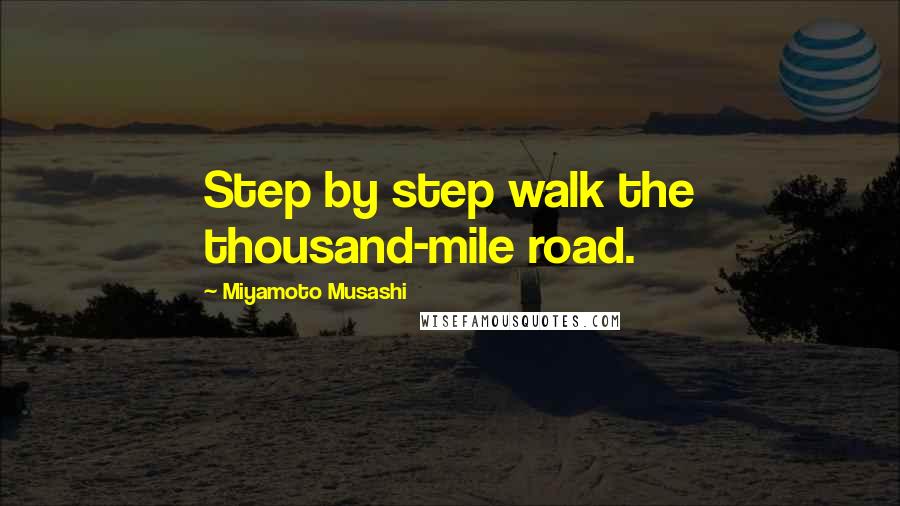 Miyamoto Musashi Quotes: Step by step walk the thousand-mile road.