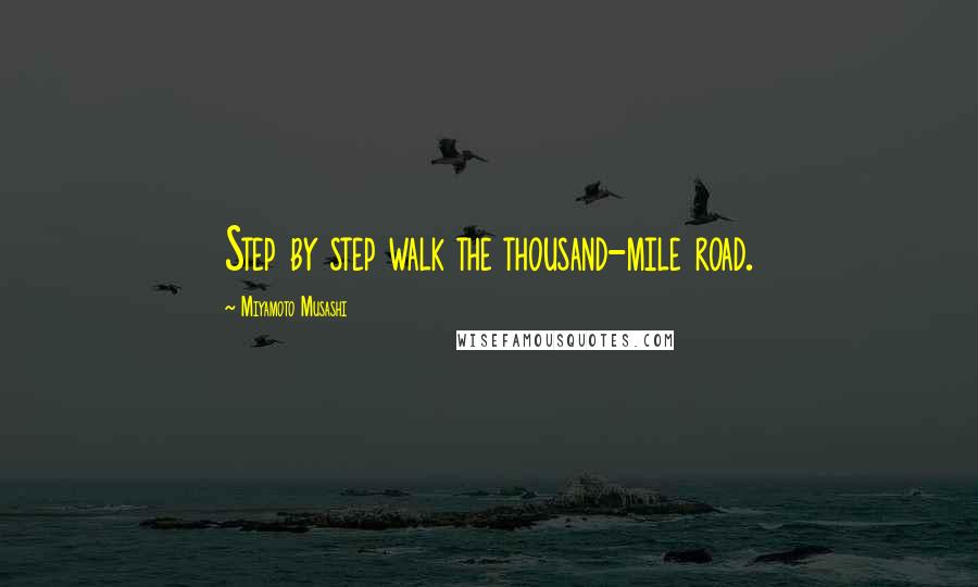 Miyamoto Musashi Quotes: Step by step walk the thousand-mile road.