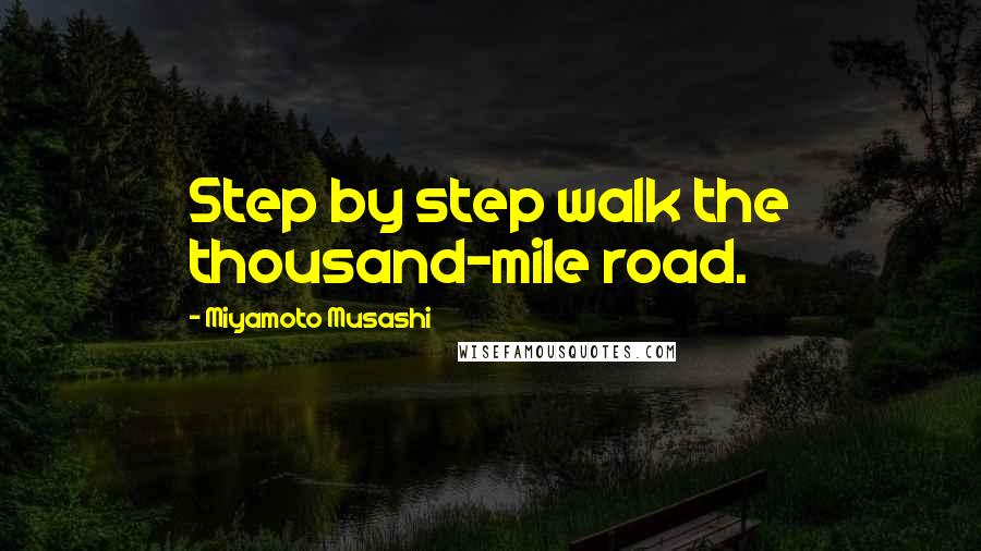 Miyamoto Musashi Quotes: Step by step walk the thousand-mile road.