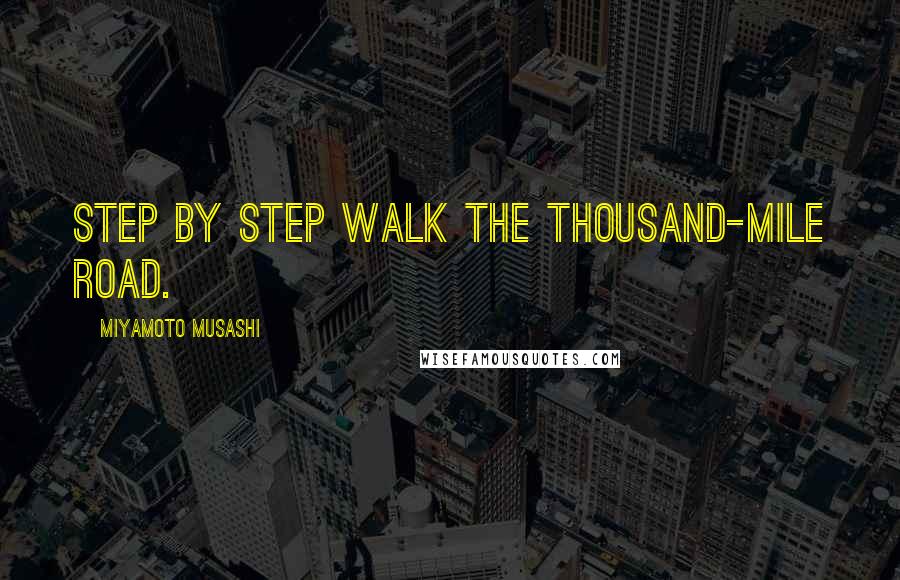 Miyamoto Musashi Quotes: Step by step walk the thousand-mile road.