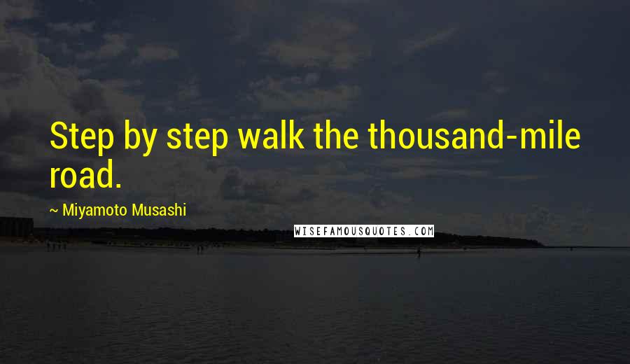 Miyamoto Musashi Quotes: Step by step walk the thousand-mile road.