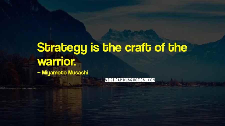 Miyamoto Musashi Quotes: Strategy is the craft of the warrior.