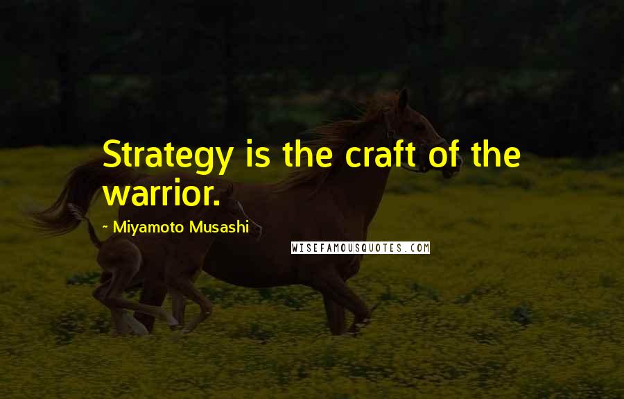 Miyamoto Musashi Quotes: Strategy is the craft of the warrior.