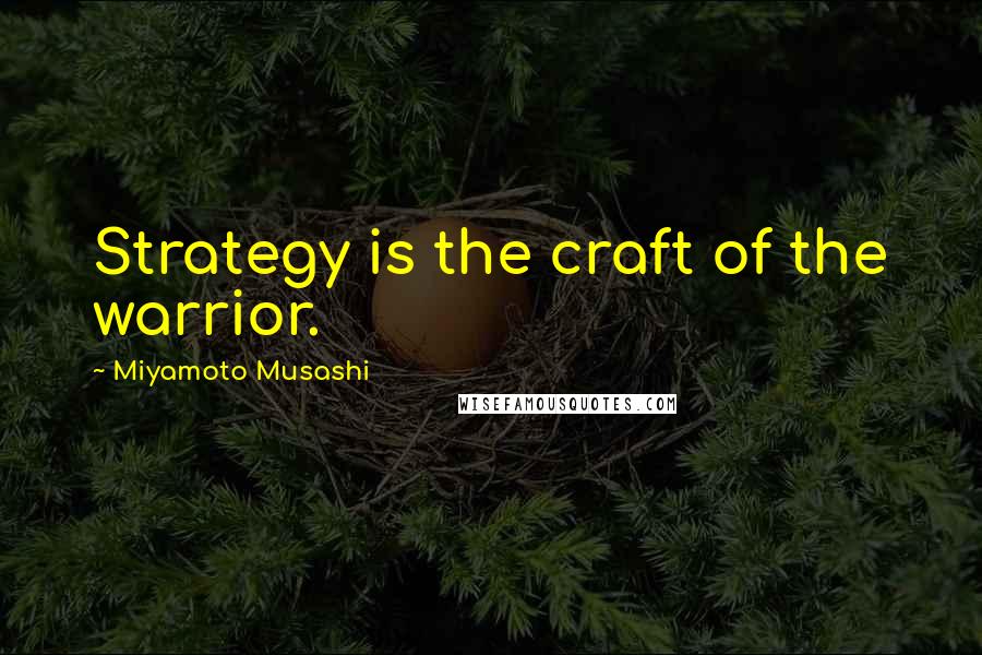 Miyamoto Musashi Quotes: Strategy is the craft of the warrior.