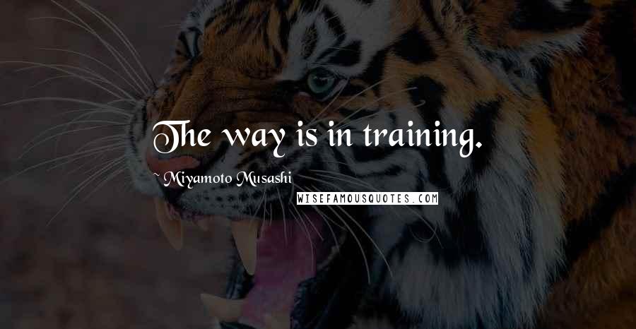 Miyamoto Musashi Quotes: The way is in training.