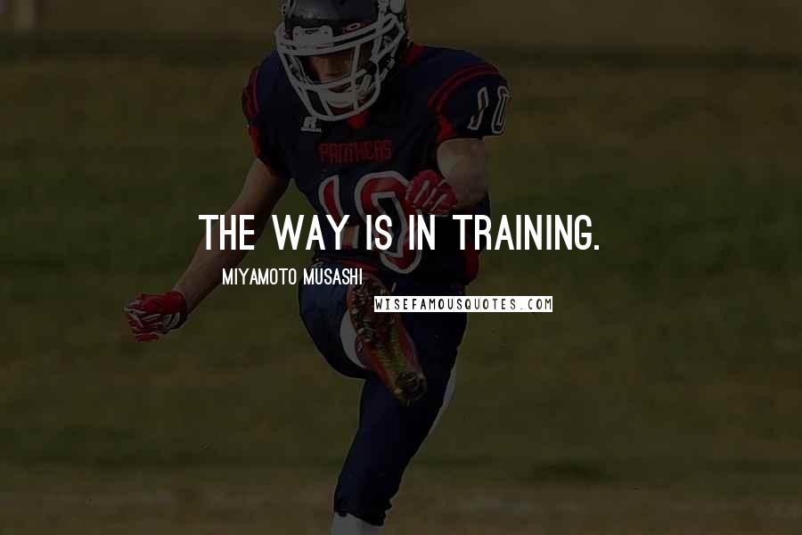 Miyamoto Musashi Quotes: The way is in training.