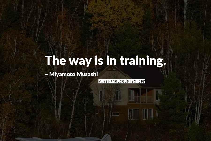 Miyamoto Musashi Quotes: The way is in training.